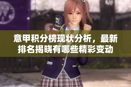 意甲积分榜现状分析，最新排名揭晓有哪些精彩变动