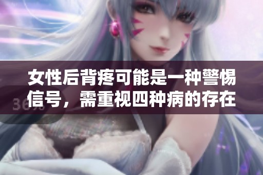 女性后背疼可能是一种警惕信号，需重视四种病的存在