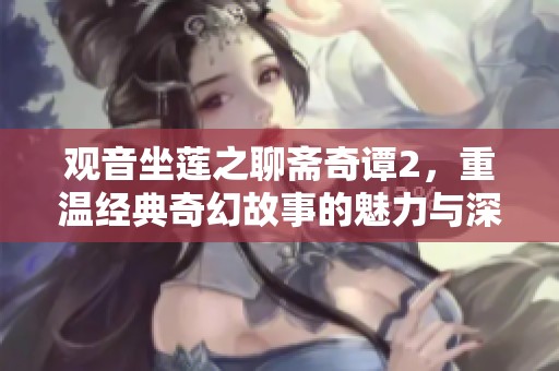 观音坐莲之聊斋奇谭2，重温经典奇幻故事的魅力与深意