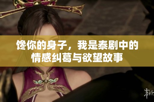 馋你的身子，我是泰剧中的情感纠葛与欲望故事
