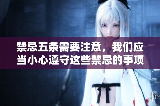 禁忌五条需要注意，我们应当小心遵守这些禁忌的事项和建议