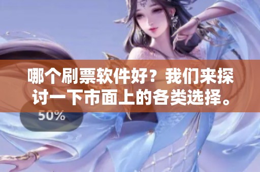 哪个刷票软件好？我们来探讨一下市面上的各类选择。