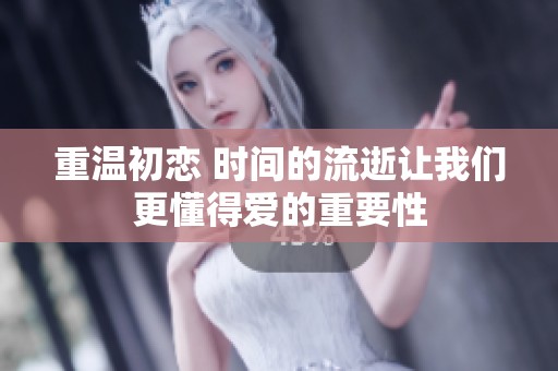 重温初恋 时间的流逝让我们更懂得爱的重要性