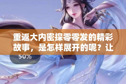 重返大内密探零零发的精彩故事，是怎样展开的呢？让我们一起探索吧！