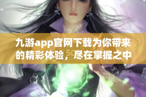 九游app官网下载为你带来的精彩体验，尽在掌握之中，快来下载试试吧！