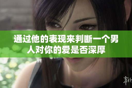 通过他的表现来判断一个男人对你的爱是否深厚