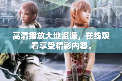 高清播放大地资源，在线观看享受精彩内容。