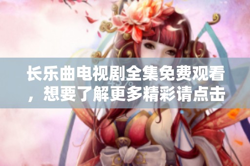 长乐曲电视剧全集免费观看，想要了解更多精彩请点击这里！