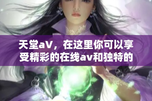 天堂a∨，在这里你可以享受精彩的在线**和独特的****体验