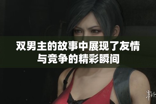 双男主的故事中展现了友情与竞争的精彩瞬间