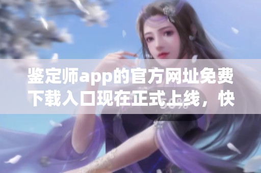 鉴定师app的官方网址免费下载入口现在正式上线，快来体验吧！