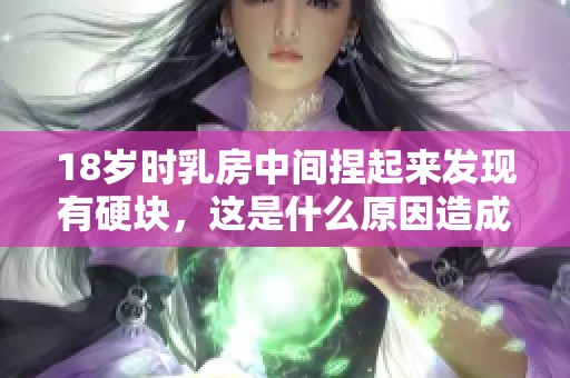 18岁时乳房中间捏起来发现有硬块，这是什么原因造成的呢