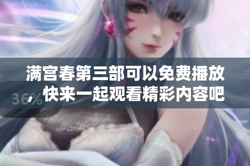 满宫春第三部可以免费播放，快来一起观看精彩内容吧