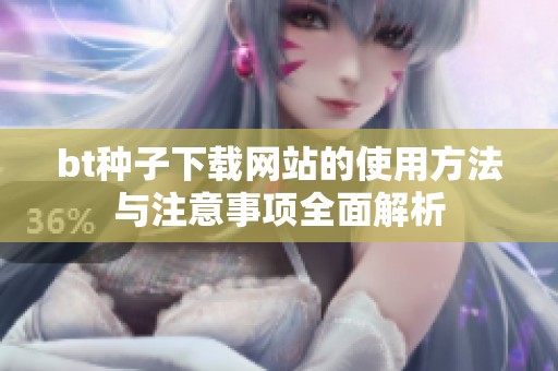 bt种子下载网站的使用方法与注意事项全面解析