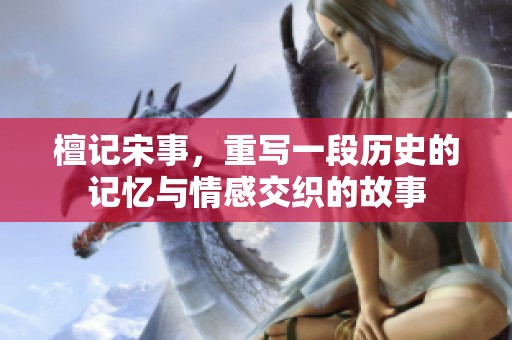 檀记宋事，重写一段历史的记忆与情感交织的故事