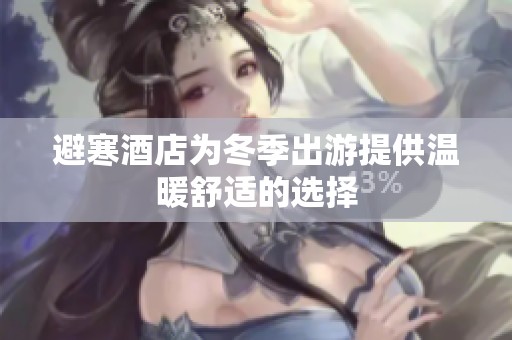 避寒酒店为冬季出游提供温暖舒适的选择