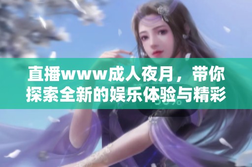 直播www**夜月，带你探索全新的娱乐体验与精彩瞬间