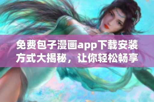 免费包子漫画app下载安装方式大揭秘，让你轻松畅享精彩漫画内容