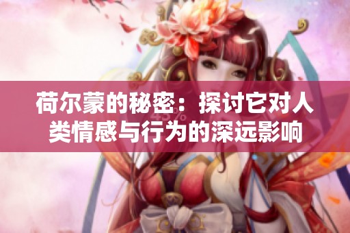 荷尔蒙的秘密：探讨它对人类情感与行为的深远影响
