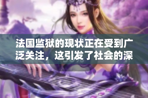法国监狱的现状正在受到广泛关注，这引发了社会的深思与讨论。
