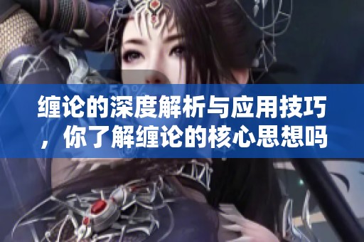 缠论的深度解析与应用技巧，你了解缠论的核心思想吗