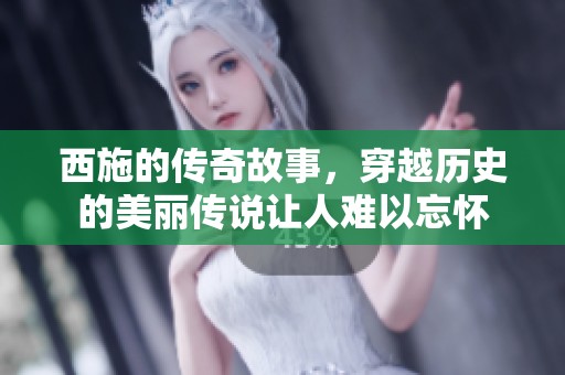 西施的传奇故事，穿越历史的美丽传说让人难以忘怀