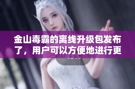 金山毒霸的离线升级包发布了，用户可以方便地进行更新和安装