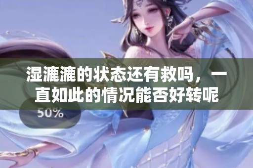 湿漉漉的状态还有救吗，一直如此的情况能否好转呢