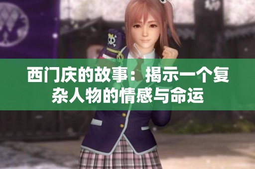 西门庆的故事：揭示一个复杂人物的情感与命运