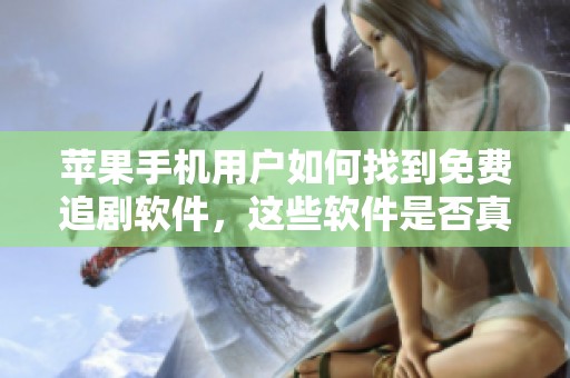 苹果手机用户如何找到免费追剧软件，这些软件是否真的好用呢