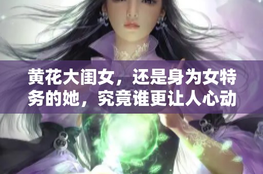 黄花大闺女，还是身为女特务的她，究竟谁更让人心动