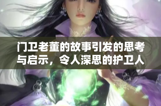 门卫老董的故事引发的思考与启示，令人深思的护卫人生。