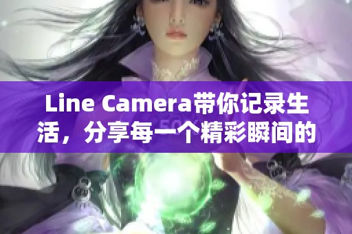Line Camera带你记录生活，分享每一个精彩瞬间的绝佳选择