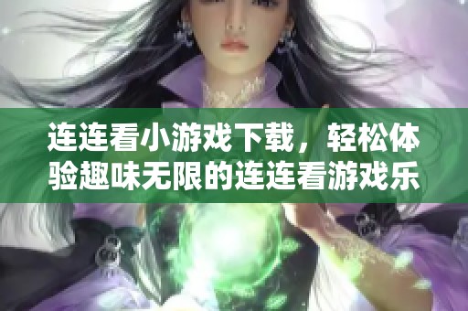 连连看小游戏下载，轻松体验趣味无限的连连看游戏乐趣