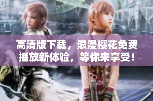高清版下载，浪漫樱花免费播放新体验，等你来享受！