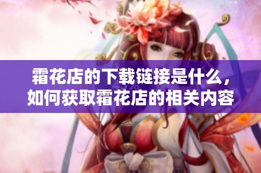 霜花店的下载链接是什么，如何获取霜花店的相关内容呢