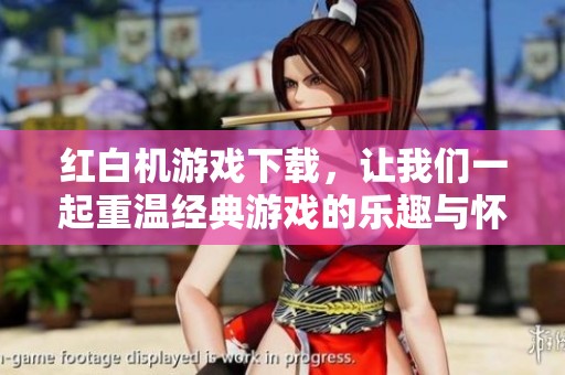 红白机游戏下载，让我们一起重温经典游戏的乐趣与怀旧情怀