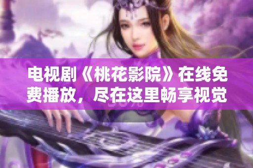 电视剧《桃花影院》在线免费播放，尽在这里畅享视觉盛宴！