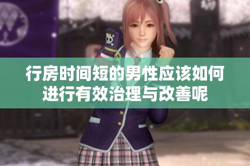 行房时间短的男性应该如何进行有效治理与改善呢