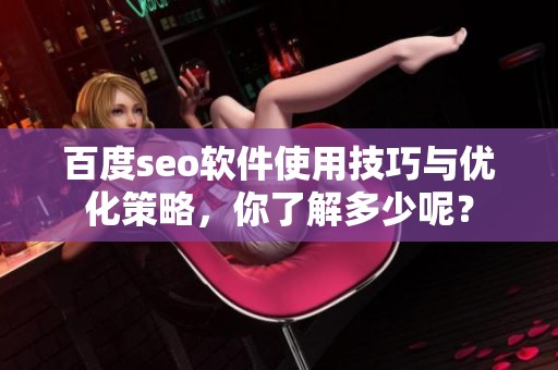 百度seo软件使用技巧与优化策略，你了解多少呢？
