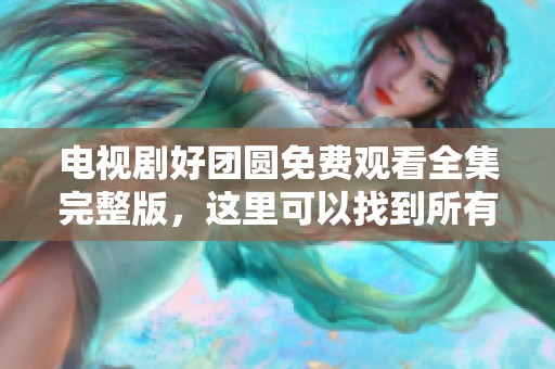 电视剧好团圆免费观看全集完整版，这里可以找到所有剧集的资源。