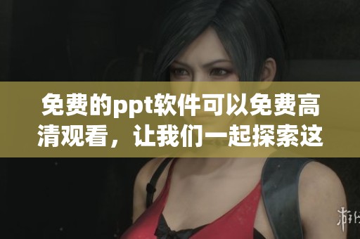 免费的ppt软件可以免费高清观看，让我们一起探索这些优秀的工具吧