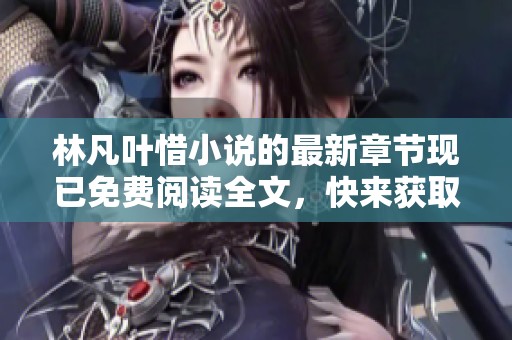 林凡叶惜小说的最新章节现已免费阅读全文，快来获取精彩内容吧