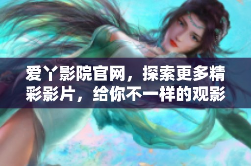 爱丫影院官网，探索更多精彩影片，给你不一样的观影体验！