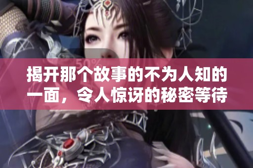 揭开那个故事的不为人知的一面，令人惊讶的秘密等待探索