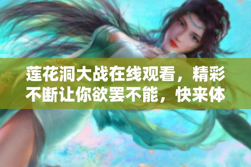 莲花洞大战在线观看，精彩不断让你欲罢不能，快来体验吧