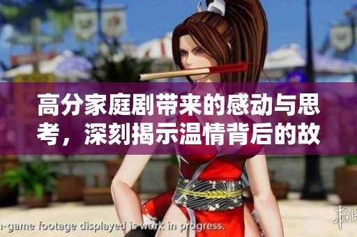 高分家庭剧带来的感动与思考，深刻揭示温情背后的故事与生活真谛