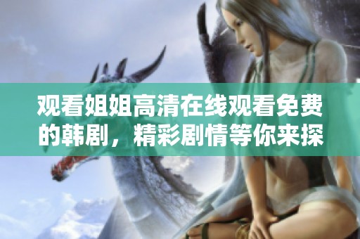 观看姐姐高清在线观看免费的韩剧，精彩剧情等你来探讨！