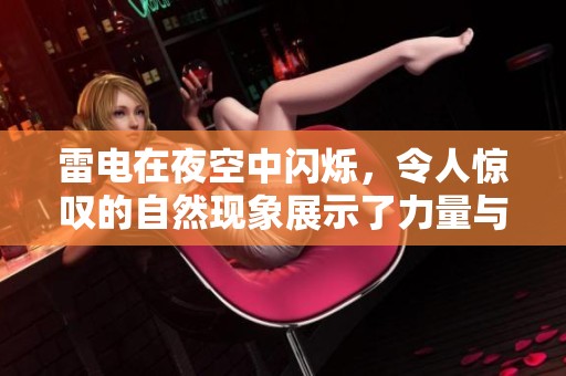 雷电在夜空中闪烁，令人惊叹的自然现象展示了力量与美丽