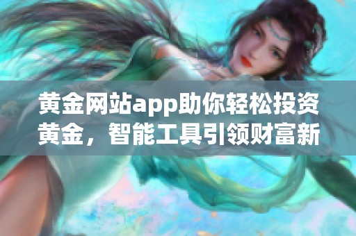 黄金网站app助你轻松投资黄金，智能工具引领财富新方向